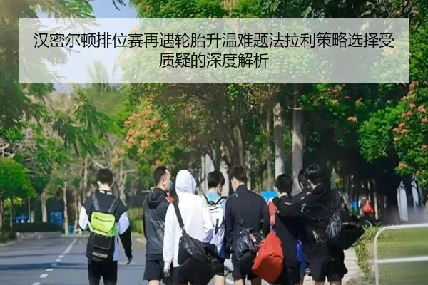 汉密尔顿排位赛再遇轮胎升温难题法拉利策略选择受质疑的深度解析 - kaiyun