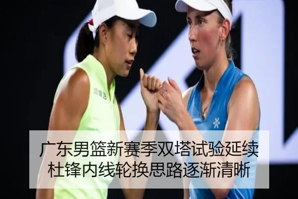 广东男篮新赛季双塔试验延续 杜锋内线轮换思路逐渐清晰 - kaiyun