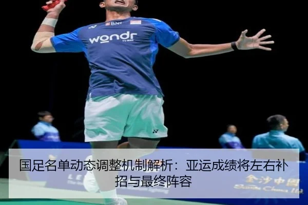 国足名单动态调整机制解析：亚运成绩将左右补招与最终阵容 - kaiyun