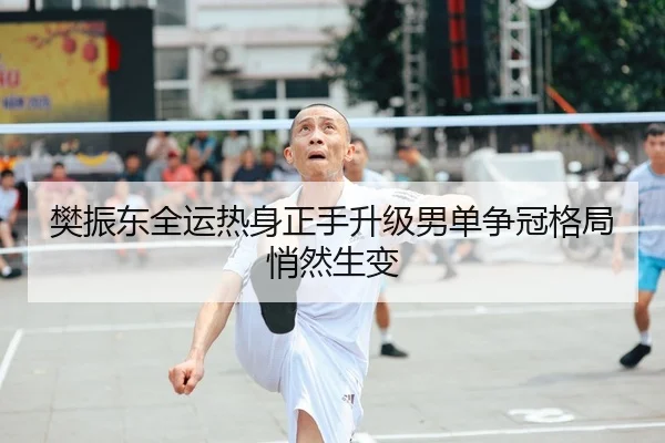 樊振东全运热身正手升级男单争冠格局悄然生变 - kaiyun
